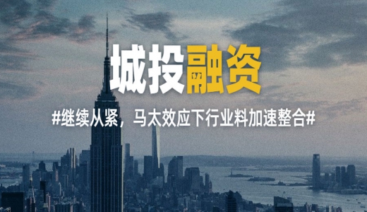 年內(nèi)城投融資繼續(xù)從緊，馬太效應(yīng)下行業(yè)料加速整合